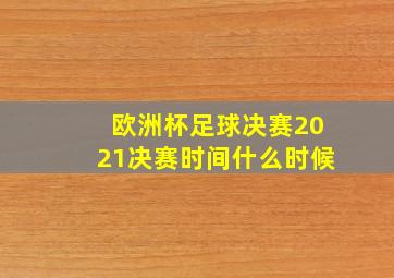 欧洲杯足球决赛2021决赛时间什么时候