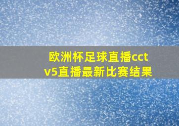 欧洲杯足球直播cctv5直播最新比赛结果