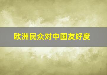 欧洲民众对中国友好度