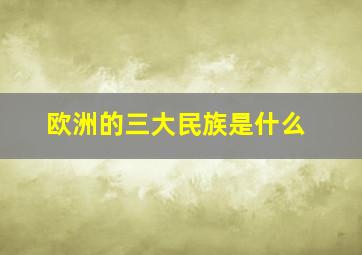 欧洲的三大民族是什么