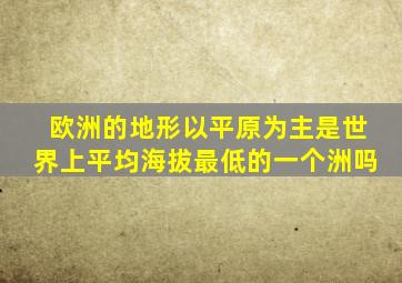 欧洲的地形以平原为主是世界上平均海拔最低的一个洲吗