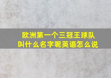 欧洲第一个三冠王球队叫什么名字呢英语怎么说