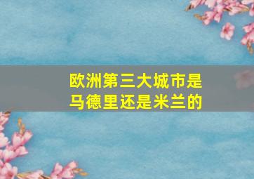 欧洲第三大城市是马德里还是米兰的