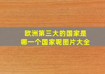 欧洲第三大的国家是哪一个国家呢图片大全