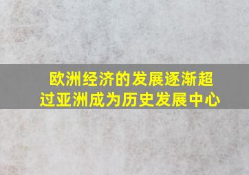 欧洲经济的发展逐渐超过亚洲成为历史发展中心