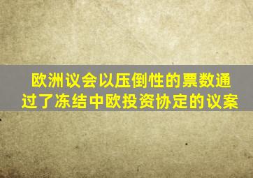 欧洲议会以压倒性的票数通过了冻结中欧投资协定的议案