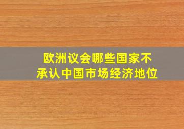 欧洲议会哪些国家不承认中国市场经济地位