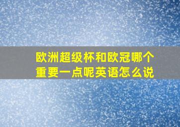 欧洲超级杯和欧冠哪个重要一点呢英语怎么说