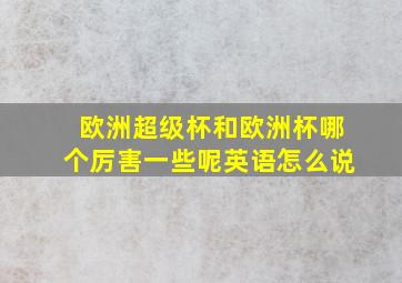 欧洲超级杯和欧洲杯哪个厉害一些呢英语怎么说