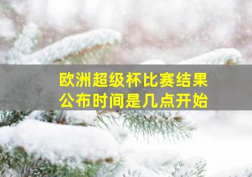 欧洲超级杯比赛结果公布时间是几点开始