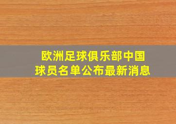 欧洲足球俱乐部中国球员名单公布最新消息