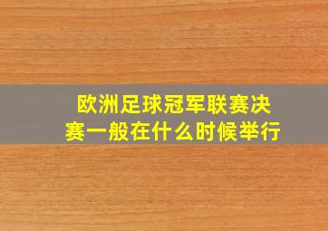 欧洲足球冠军联赛决赛一般在什么时候举行