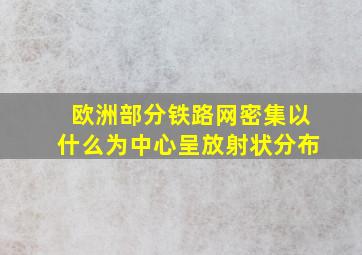 欧洲部分铁路网密集以什么为中心呈放射状分布