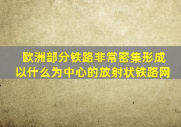 欧洲部分铁路非常密集形成以什么为中心的放射状铁路网