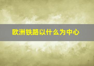 欧洲铁路以什么为中心