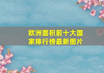 欧洲面积前十大国家排行榜最新图片