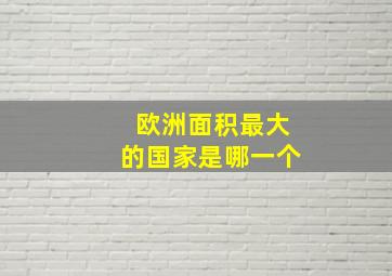 欧洲面积最大的国家是哪一个