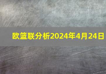 欧篮联分析2024年4月24日