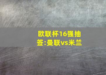 欧联杯16强抽签:曼联vs米兰