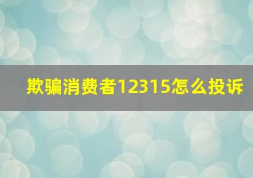 欺骗消费者12315怎么投诉