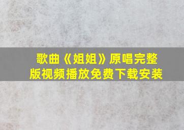 歌曲《姐姐》原唱完整版视频播放免费下载安装