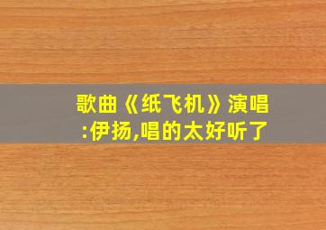 歌曲《纸飞机》演唱:伊扬,唱的太好听了