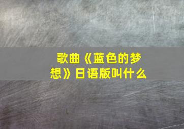 歌曲《蓝色的梦想》日语版叫什么