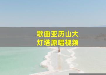 歌曲亚历山大灯塔原唱视频