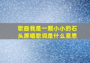 歌曲我是一颗小小的石头原唱歌词是什么意思