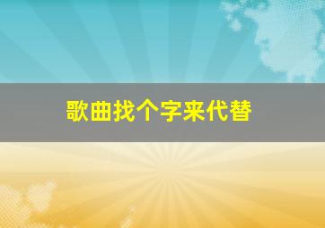 歌曲找个字来代替