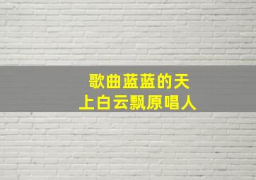 歌曲蓝蓝的天上白云飘原唱人