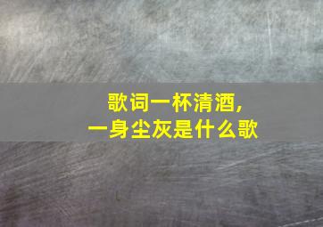 歌词一杯清酒,一身尘灰是什么歌