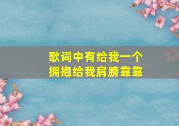 歌词中有给我一个拥抱给我肩膀靠靠