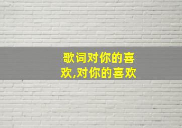 歌词对你的喜欢,对你的喜欢