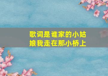 歌词是谁家的小姑娘我走在那小桥上