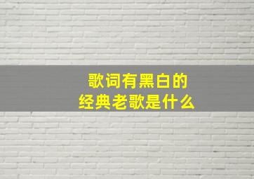 歌词有黑白的经典老歌是什么