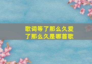 歌词等了那么久爱了那么久是哪首歌