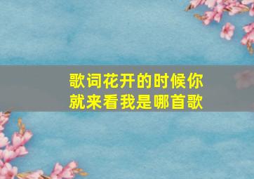 歌词花开的时候你就来看我是哪首歌