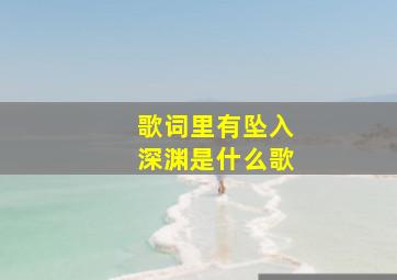 歌词里有坠入深渊是什么歌