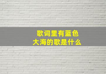 歌词里有蓝色大海的歌是什么