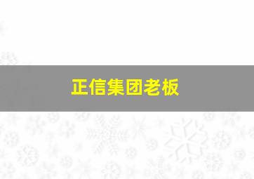 正信集团老板