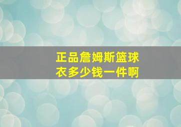 正品詹姆斯篮球衣多少钱一件啊