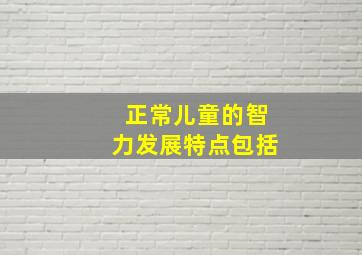 正常儿童的智力发展特点包括