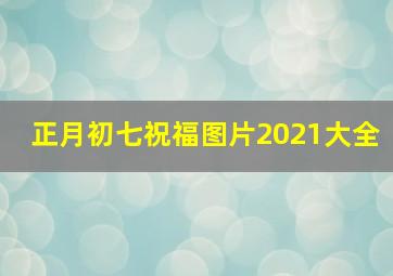 正月初七祝福图片2021大全