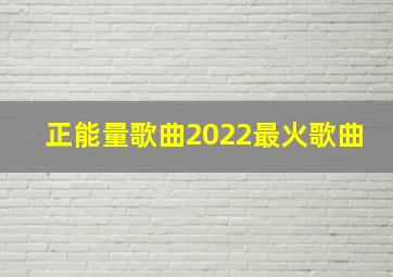 正能量歌曲2022最火歌曲