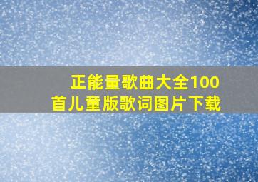 正能量歌曲大全100首儿童版歌词图片下载