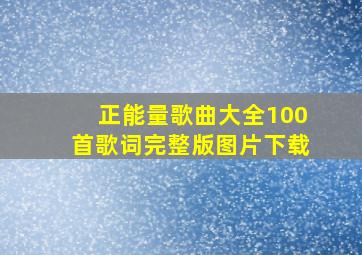 正能量歌曲大全100首歌词完整版图片下载