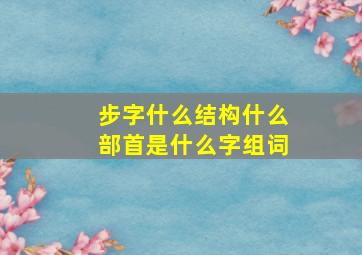 步字什么结构什么部首是什么字组词