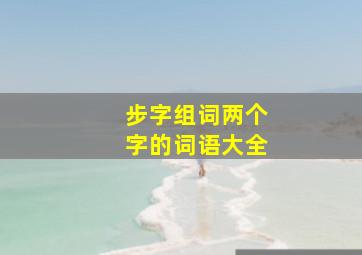 步字组词两个字的词语大全