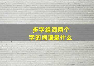 步字组词两个字的词语是什么